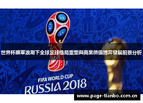 世界杯擴軍浪潮下全球足球格局重塑與商業價值博弈發展前景分析