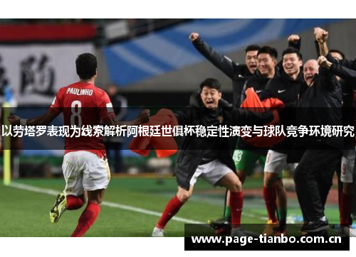 以劳塔罗表现为线索解析阿根廷世俱杯稳定性演变与球队竞争环境研究