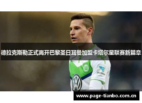 德拉克斯勒正式离开巴黎圣日耳曼加盟卡塔尔星联赛新篇章