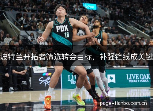 波特兰开拓者筛选转会目标，补强锋线成关键