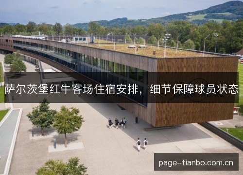 萨尔茨堡红牛客场住宿安排,细节保障球员状态 萨尔茨堡红牛客场住宿安排,细节保障球员状态