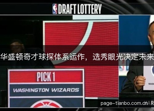 华盛顿奇才球探体系运作，选秀眼光决定未来