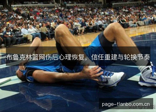 布鲁克林篮网伤后心理恢复，信任重建与轮换节奏