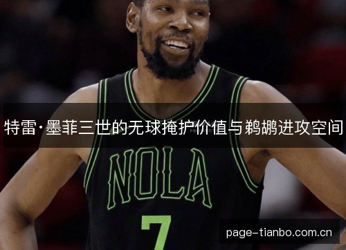 特雷·墨菲三世的无球掩护价值与鹈鹕进攻空间 特雷·墨菲三世的无球掩护价值与鹈鹕进攻空间